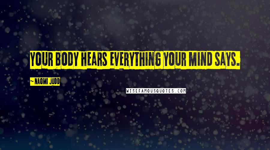 Naomi Judd Quotes: Your body hears everything your mind says.