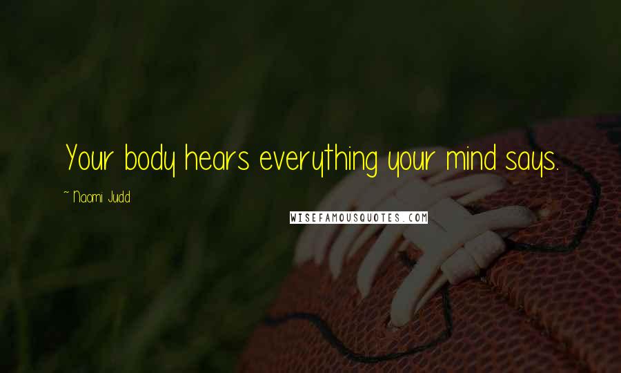 Naomi Judd Quotes: Your body hears everything your mind says.