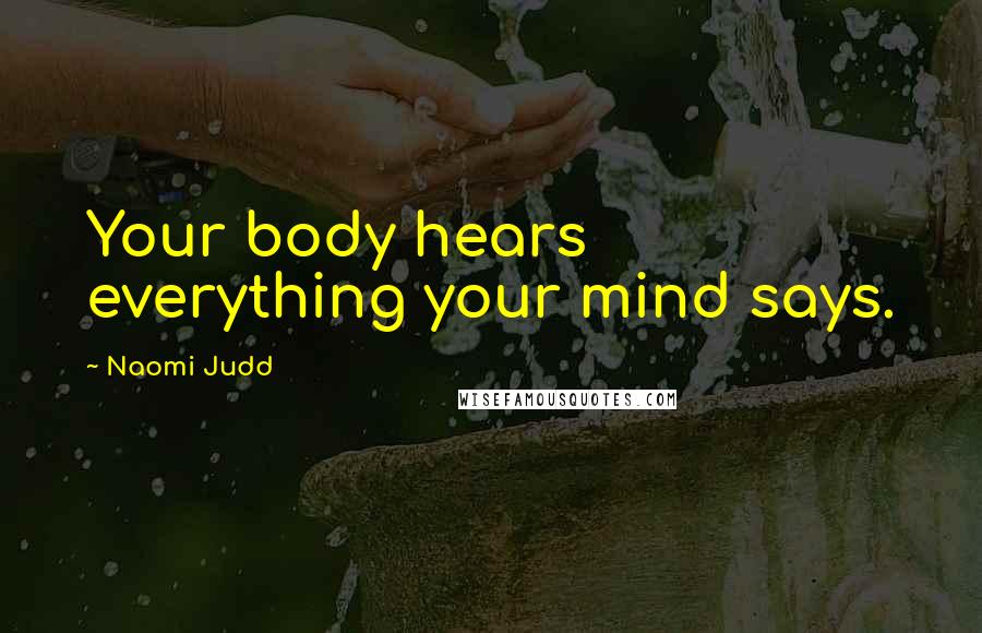 Naomi Judd Quotes: Your body hears everything your mind says.