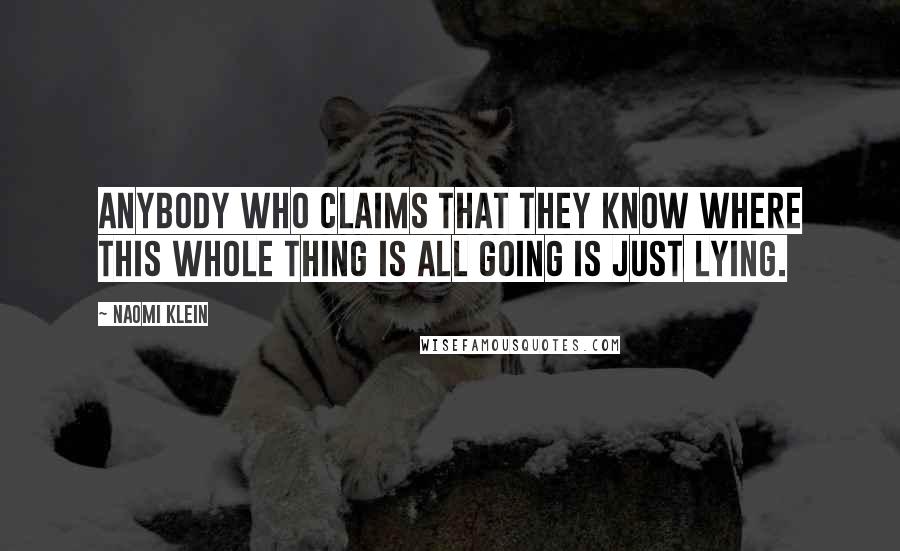 Naomi Klein Quotes: Anybody who claims that they know where this whole thing is all going is just lying.