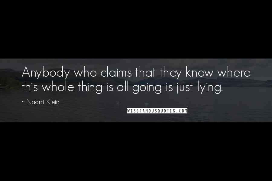 Naomi Klein Quotes: Anybody who claims that they know where this whole thing is all going is just lying.