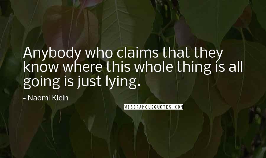 Naomi Klein Quotes: Anybody who claims that they know where this whole thing is all going is just lying.