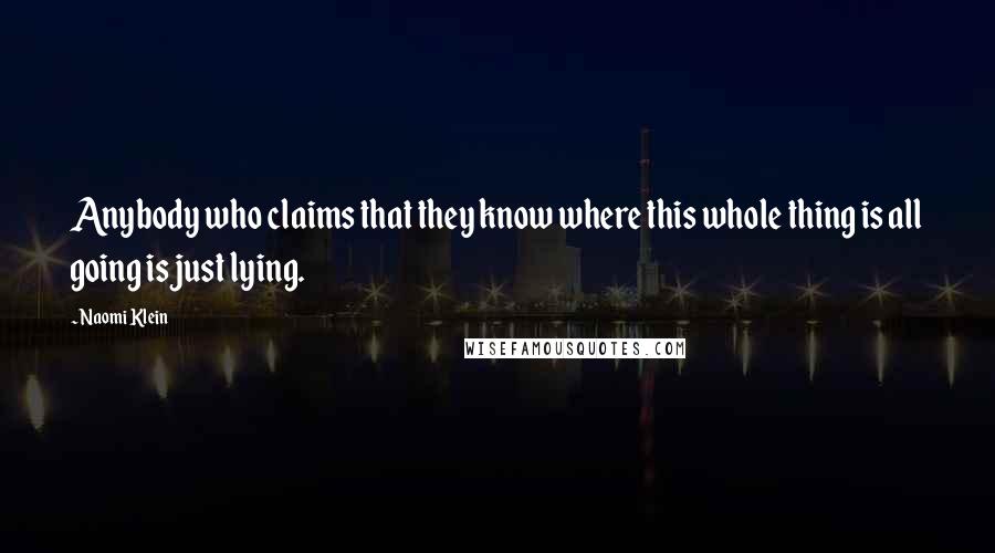 Naomi Klein Quotes: Anybody who claims that they know where this whole thing is all going is just lying.