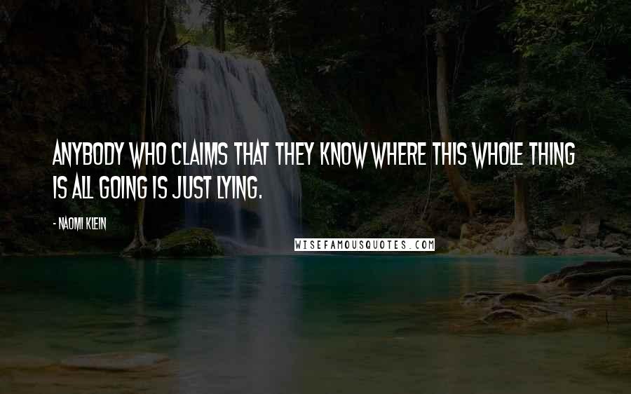 Naomi Klein Quotes: Anybody who claims that they know where this whole thing is all going is just lying.