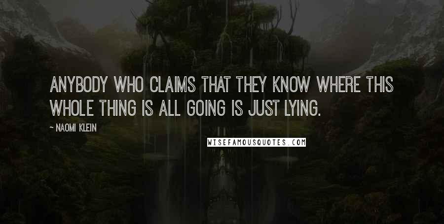 Naomi Klein Quotes: Anybody who claims that they know where this whole thing is all going is just lying.