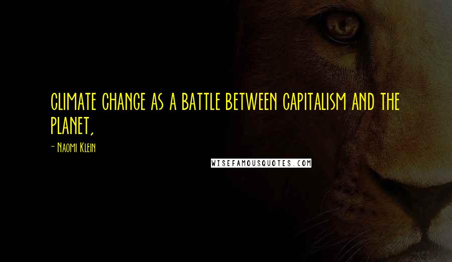 Naomi Klein Quotes: climate change as a battle between capitalism and the planet,