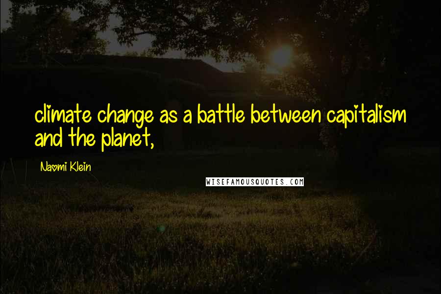 Naomi Klein Quotes: climate change as a battle between capitalism and the planet,