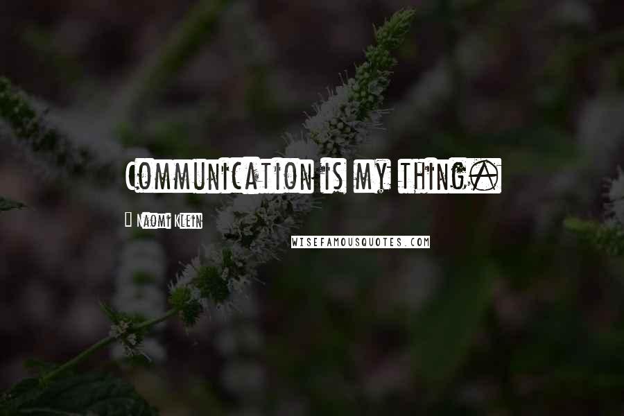 Naomi Klein Quotes: Communication is my thing.