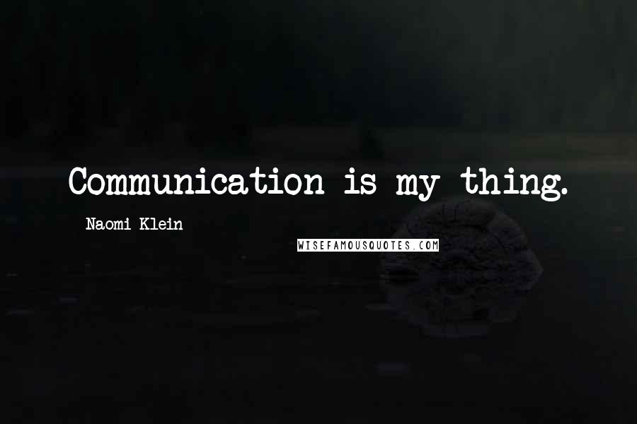 Naomi Klein Quotes: Communication is my thing.