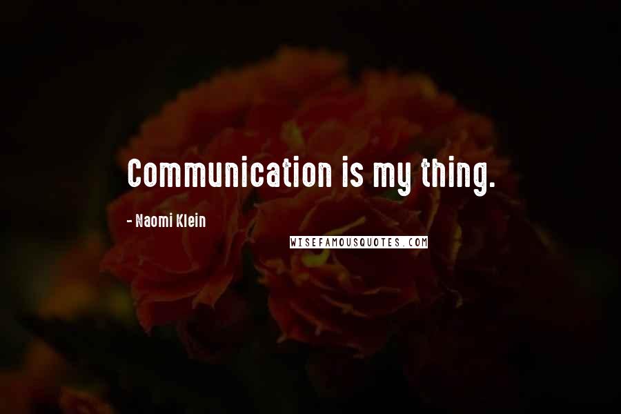 Naomi Klein Quotes: Communication is my thing.