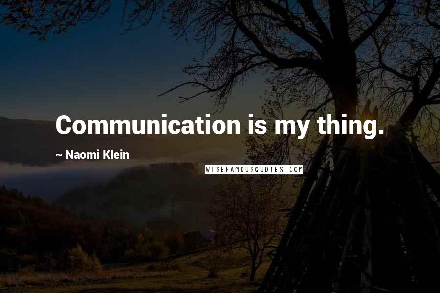 Naomi Klein Quotes: Communication is my thing.