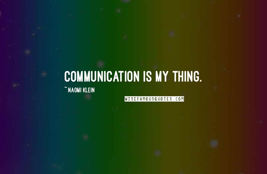 Naomi Klein Quotes: Communication is my thing.