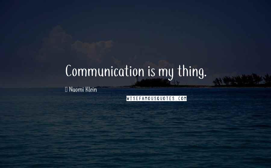 Naomi Klein Quotes: Communication is my thing.