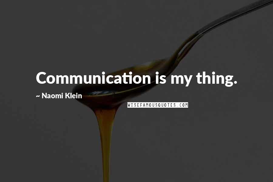 Naomi Klein Quotes: Communication is my thing.