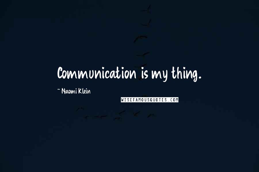 Naomi Klein Quotes: Communication is my thing.