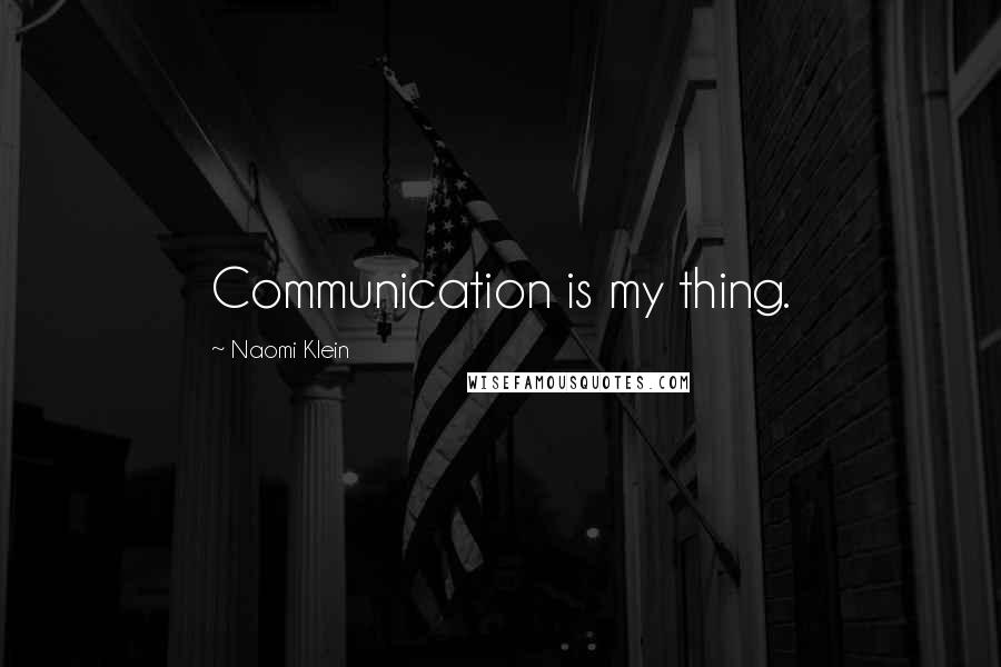 Naomi Klein Quotes: Communication is my thing.