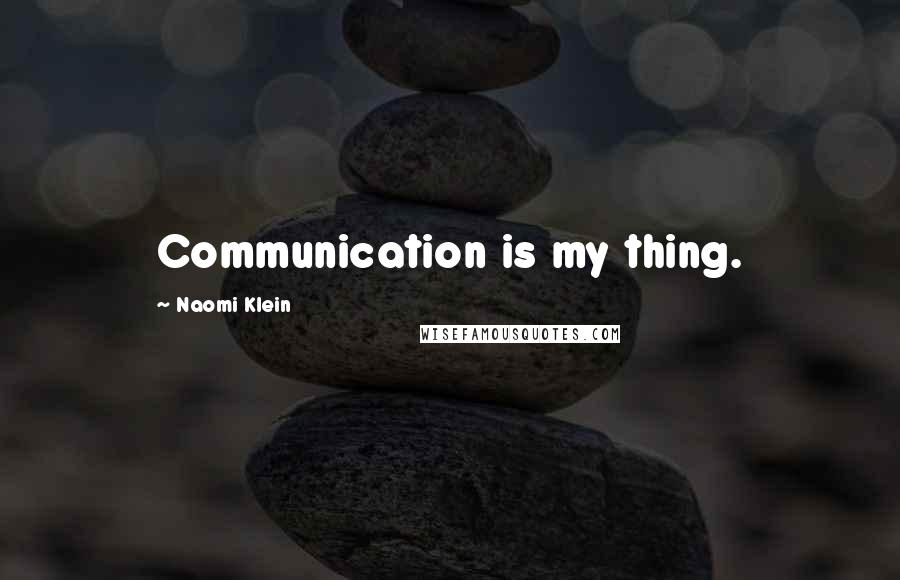 Naomi Klein Quotes: Communication is my thing.