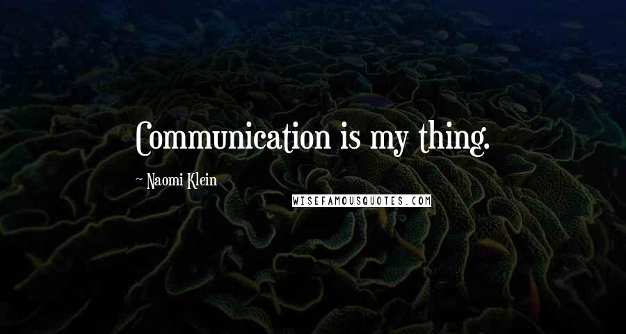 Naomi Klein Quotes: Communication is my thing.