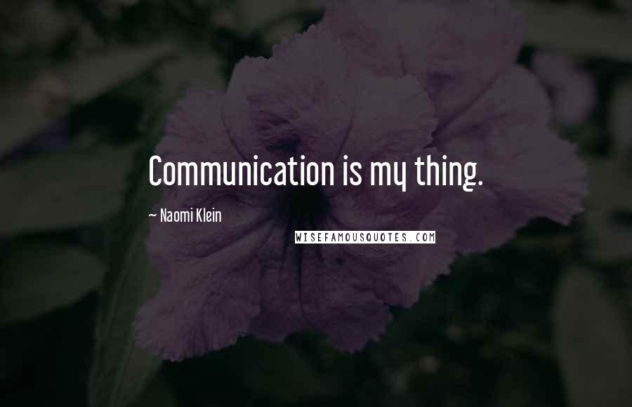 Naomi Klein Quotes: Communication is my thing.