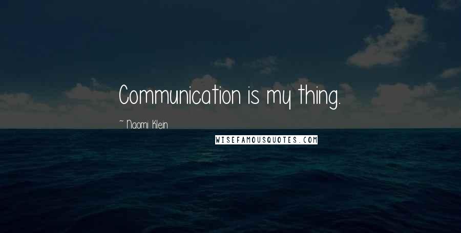 Naomi Klein Quotes: Communication is my thing.
