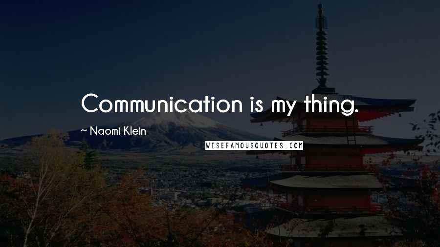 Naomi Klein Quotes: Communication is my thing.