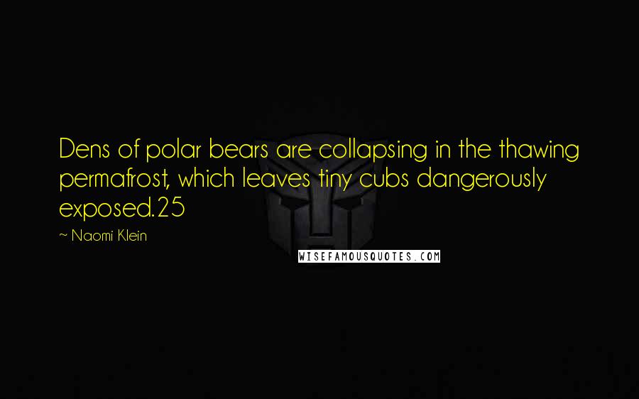 Naomi Klein Quotes: Dens of polar bears are collapsing in the thawing permafrost, which leaves tiny cubs dangerously exposed.25