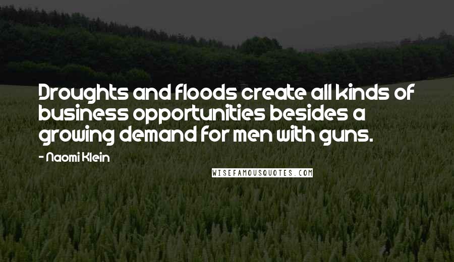 Naomi Klein Quotes: Droughts and floods create all kinds of business opportunities besides a growing demand for men with guns.