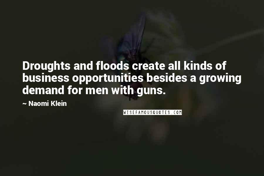 Naomi Klein Quotes: Droughts and floods create all kinds of business opportunities besides a growing demand for men with guns.