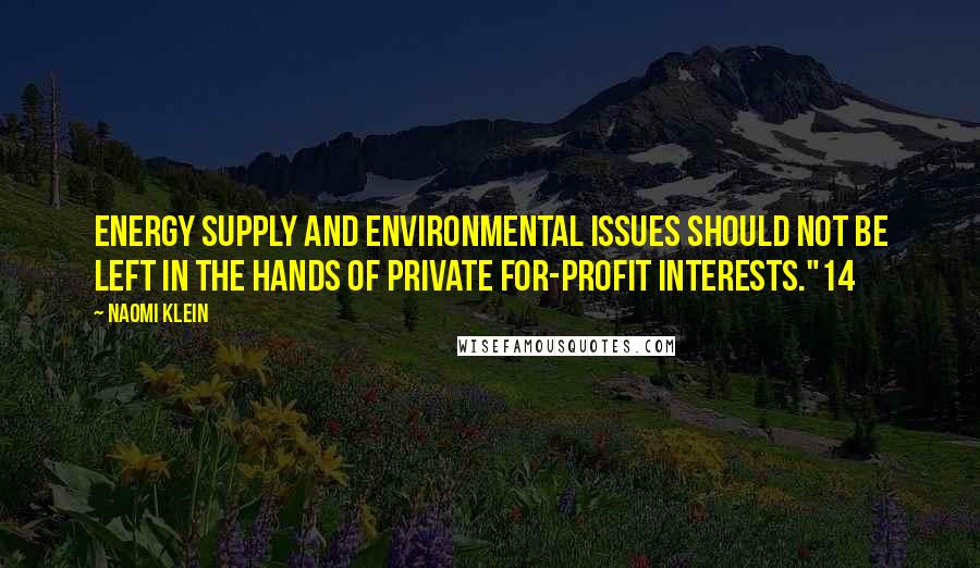 Naomi Klein Quotes: Energy supply and environmental issues should not be left in the hands of private for-profit interests."14