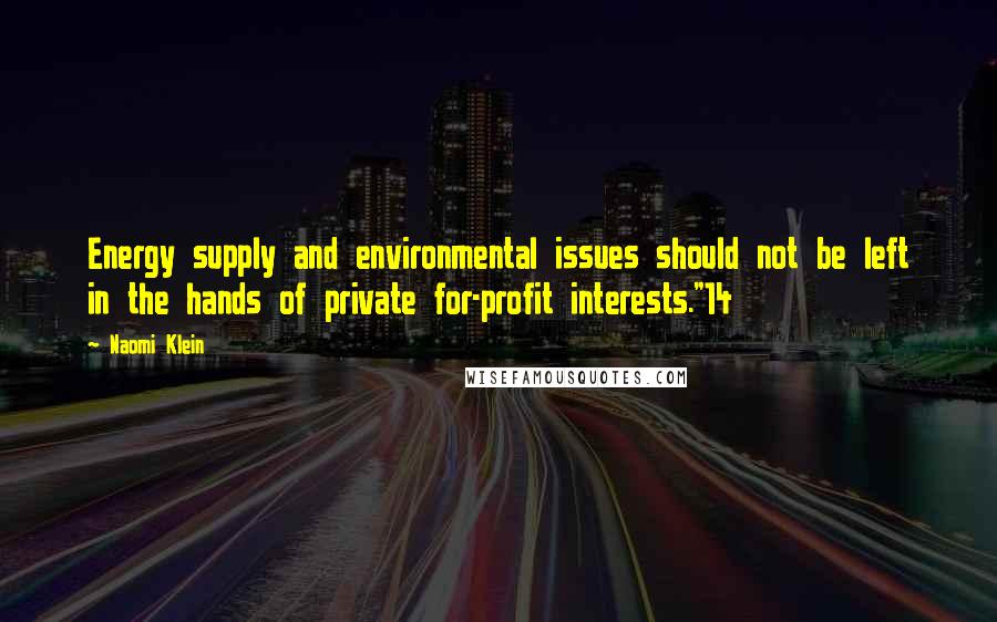 Naomi Klein Quotes: Energy supply and environmental issues should not be left in the hands of private for-profit interests."14