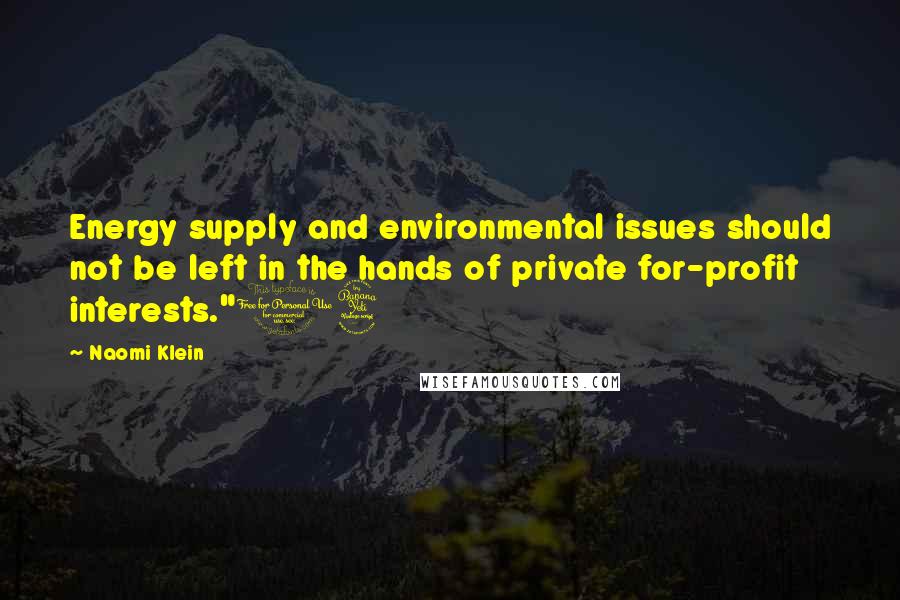 Naomi Klein Quotes: Energy supply and environmental issues should not be left in the hands of private for-profit interests."14