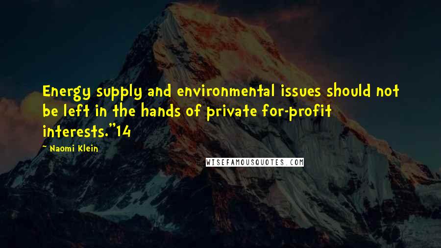 Naomi Klein Quotes: Energy supply and environmental issues should not be left in the hands of private for-profit interests."14