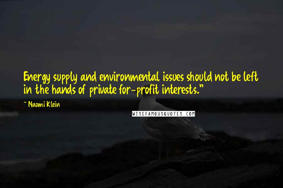 Naomi Klein Quotes: Energy supply and environmental issues should not be left in the hands of private for-profit interests."14