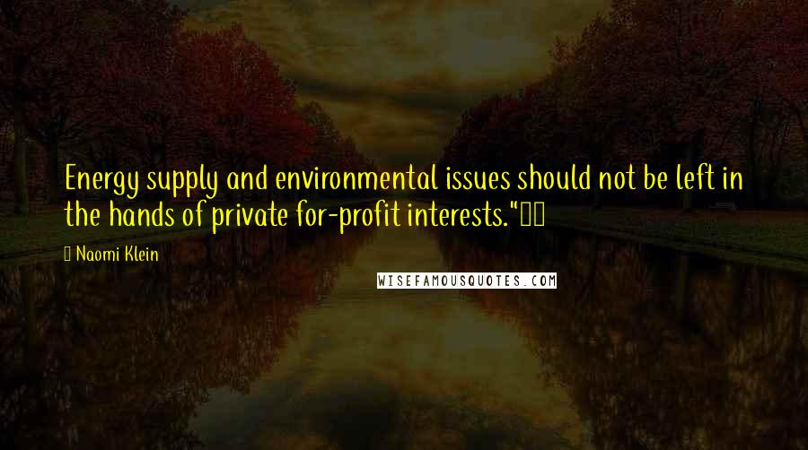 Naomi Klein Quotes: Energy supply and environmental issues should not be left in the hands of private for-profit interests."14