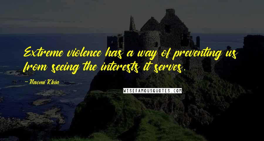 Naomi Klein Quotes: Extreme violence has a way of preventing us from seeing the interests it serves.