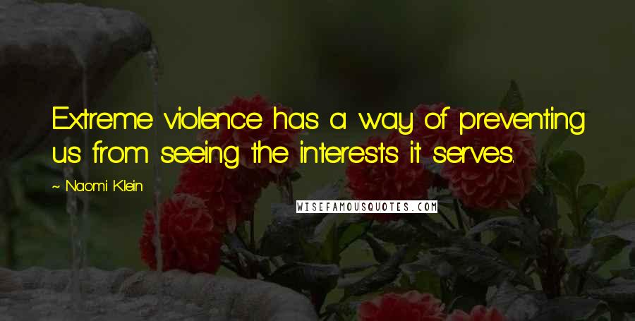 Naomi Klein Quotes: Extreme violence has a way of preventing us from seeing the interests it serves.