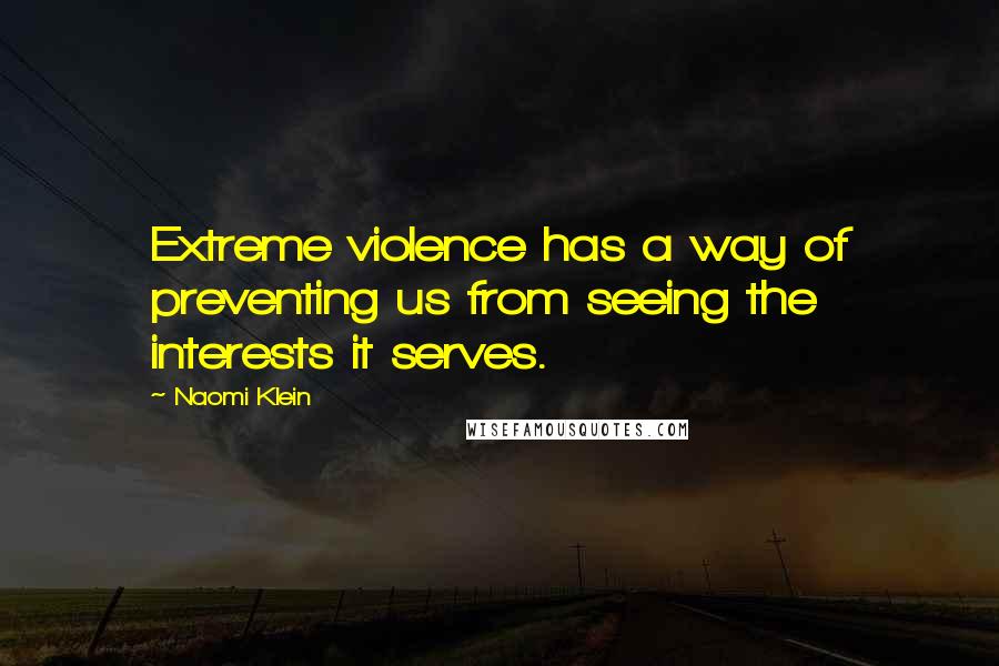 Naomi Klein Quotes: Extreme violence has a way of preventing us from seeing the interests it serves.