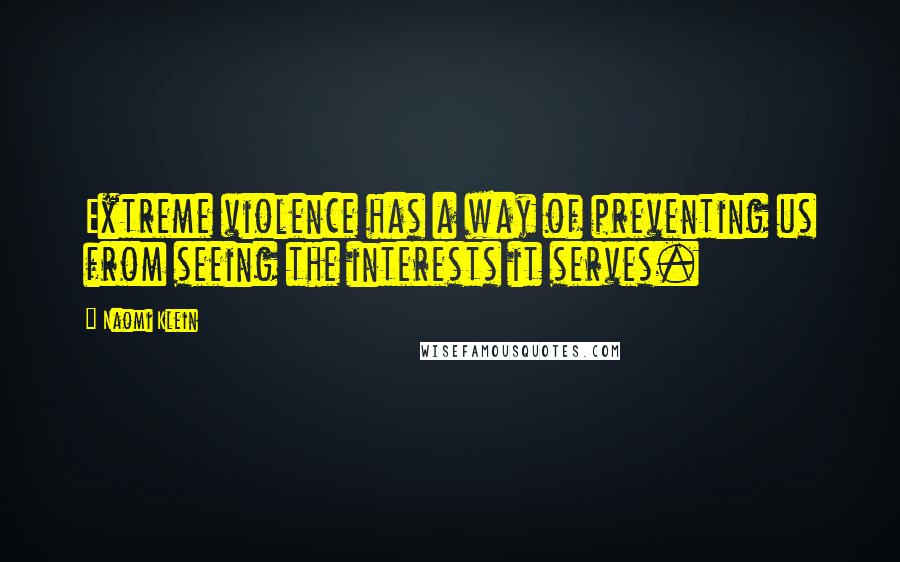 Naomi Klein Quotes: Extreme violence has a way of preventing us from seeing the interests it serves.