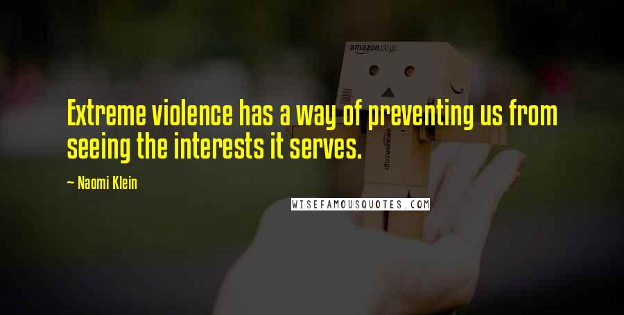 Naomi Klein Quotes: Extreme violence has a way of preventing us from seeing the interests it serves.