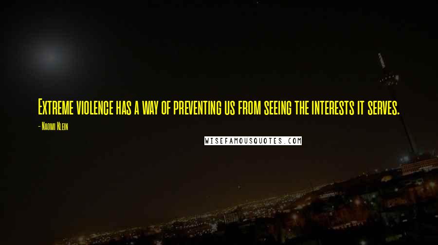 Naomi Klein Quotes: Extreme violence has a way of preventing us from seeing the interests it serves.