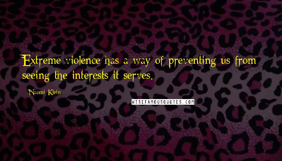 Naomi Klein Quotes: Extreme violence has a way of preventing us from seeing the interests it serves.