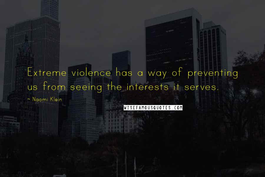 Naomi Klein Quotes: Extreme violence has a way of preventing us from seeing the interests it serves.