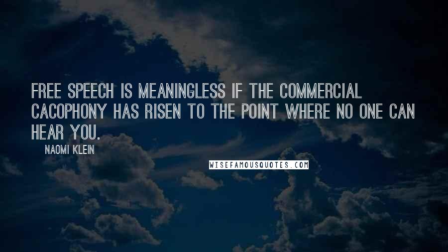 Naomi Klein Quotes: Free speech is meaningless if the commercial cacophony has risen to the point where no one can hear you.