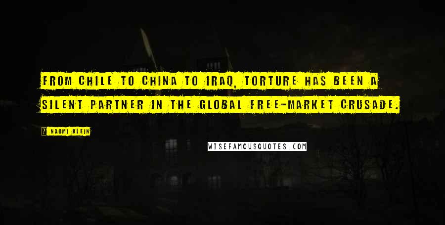 Naomi Klein Quotes: From Chile to China to Iraq, torture has been a silent partner in the global free-market crusade.