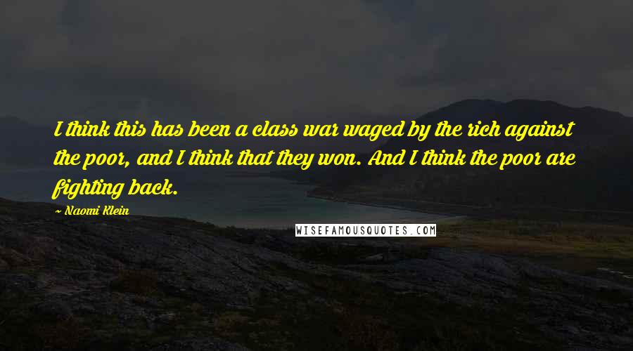 Naomi Klein Quotes: I think this has been a class war waged by the rich against the poor, and I think that they won. And I think the poor are fighting back.