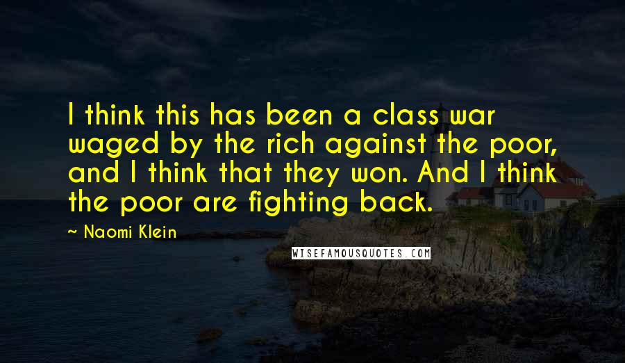 Naomi Klein Quotes: I think this has been a class war waged by the rich against the poor, and I think that they won. And I think the poor are fighting back.