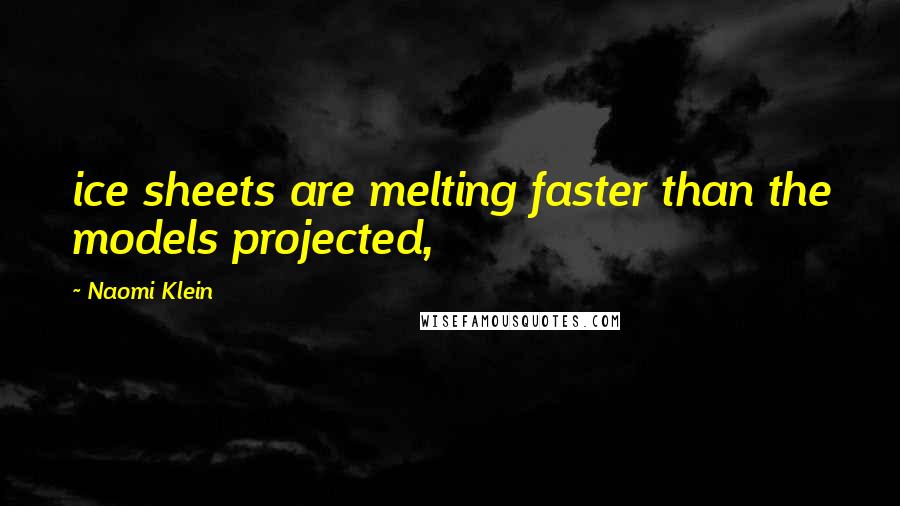 Naomi Klein Quotes: ice sheets are melting faster than the models projected,