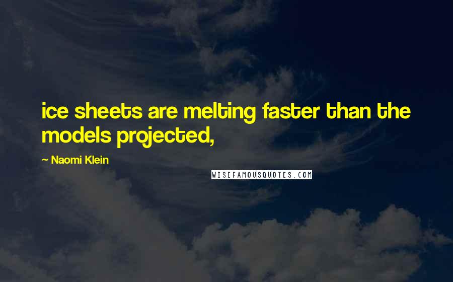 Naomi Klein Quotes: ice sheets are melting faster than the models projected,