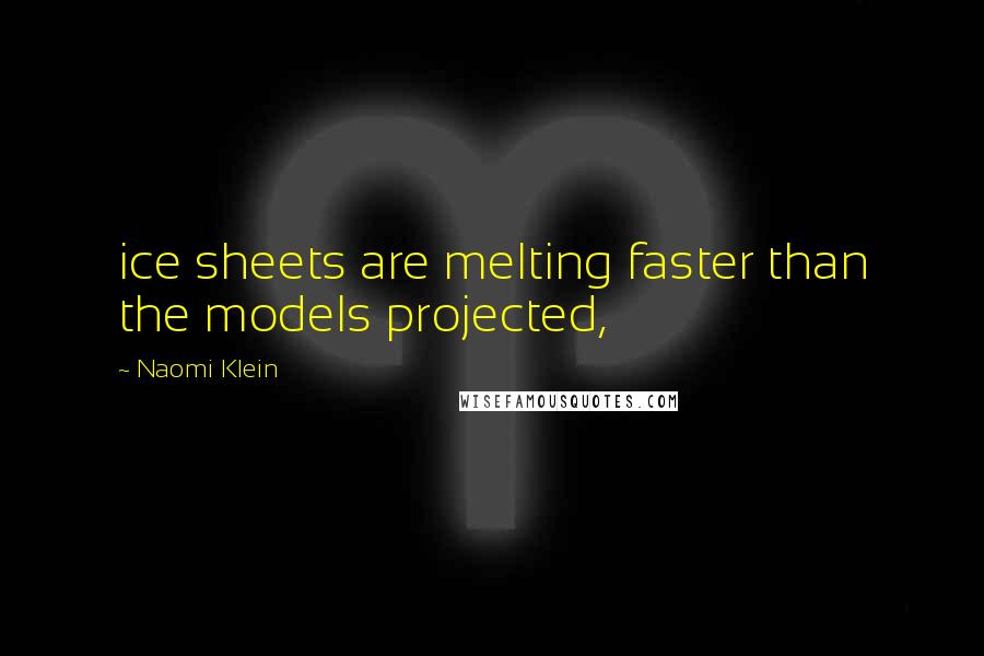 Naomi Klein Quotes: ice sheets are melting faster than the models projected,