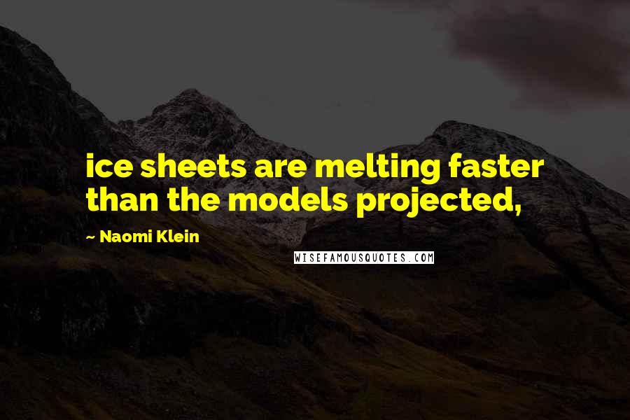 Naomi Klein Quotes: ice sheets are melting faster than the models projected,